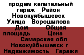 продам капитальный гараж › Район ­ Новокуйбышевск › Улица ­ Ворошилова › Дом ­ 20 › Общая площадь ­ 21 › Цена ­ 250 000 - Самарская обл., Новокуйбышевск г. Недвижимость » Гаражи   . Самарская обл.,Новокуйбышевск г.